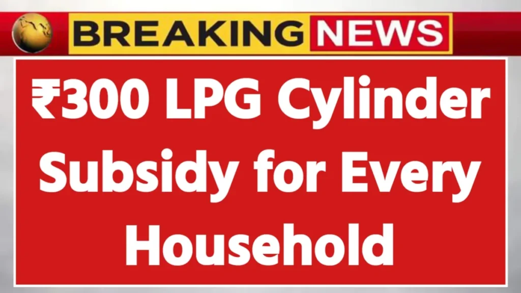 LPG Cylinder Subsidy 2025 ₹300 Relief Announced – Who Gets It on Every Cylinder