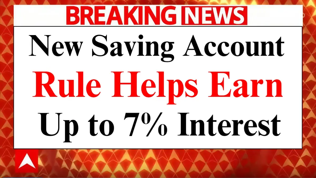 Savings Account Update New Rule Unlocks 7% Interest Earnings Easily